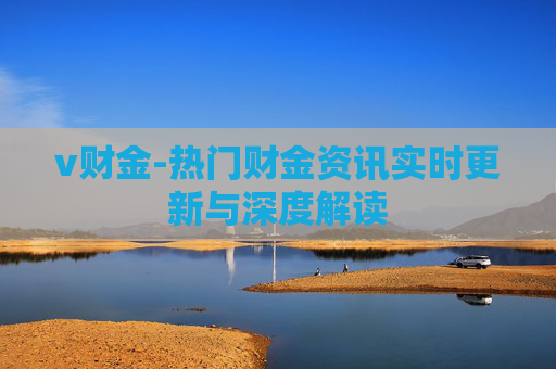 v财金-热门财金资讯实时更新与深度解读
