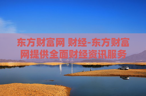 东方财富网 财经-东方财富网提供全面财经资讯服务