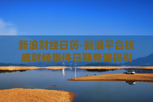 新浪财经日历-新浪平台权威财经事件日期查询指引