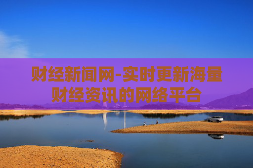 财经新闻网-实时更新海量财经资讯的网络平台
