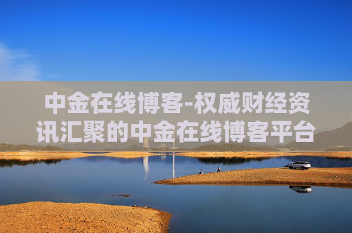 中金在线博客-权威财经资讯汇聚的中金在线博客平台