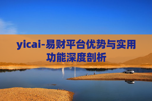 yicai-易财平台优势与实用功能深度剖析