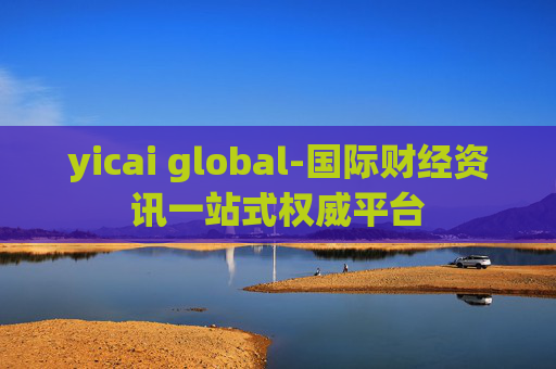 yicai global-国际财经资讯一站式权威平台