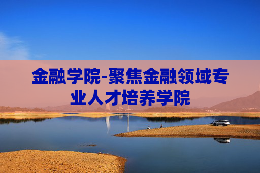 金融学院-聚焦金融领域专业人才培养学院