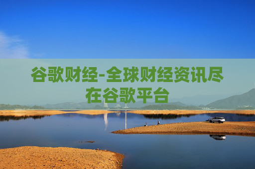 谷歌财经-全球财经资讯尽在谷歌平台
