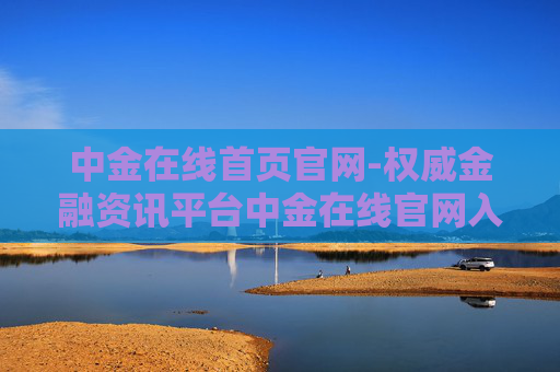 中金在线首页官网-权威金融资讯平台中金在线官网入口