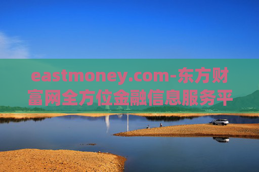 eastmoney.com-东方财富网全方位金融信息服务平台