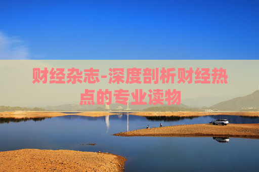 财经杂志-深度剖析财经热点的专业读物
