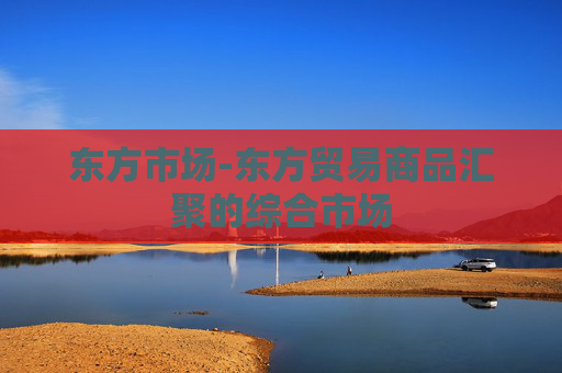 东方市场-东方贸易商品汇聚的综合市场