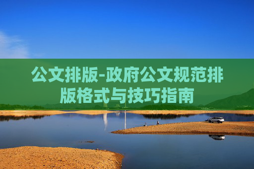 公文排版-政府公文规范排版格式与技巧指南