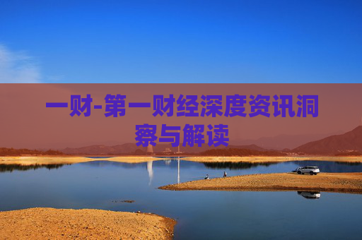 一财-第一财经深度资讯洞察与解读