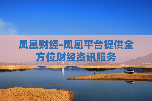 凤凰财经-凤凰平台提供全方位财经资讯服务