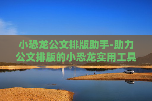 小恐龙公文排版助手-助力公文排版的小恐龙实用工具
