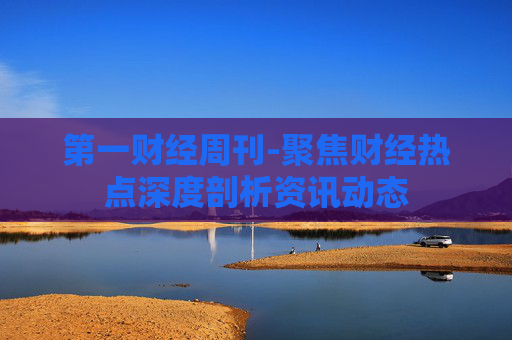 第一财经周刊-聚焦财经热点深度剖析资讯动态