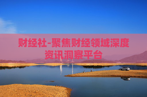财经社-聚焦财经领域深度资讯洞察平台