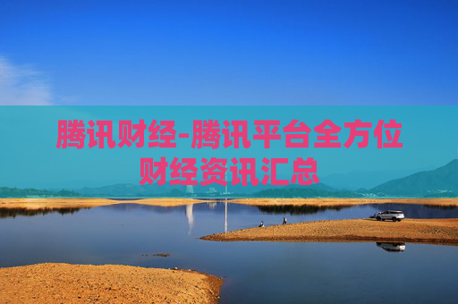 腾讯财经-腾讯平台全方位财经资讯汇总