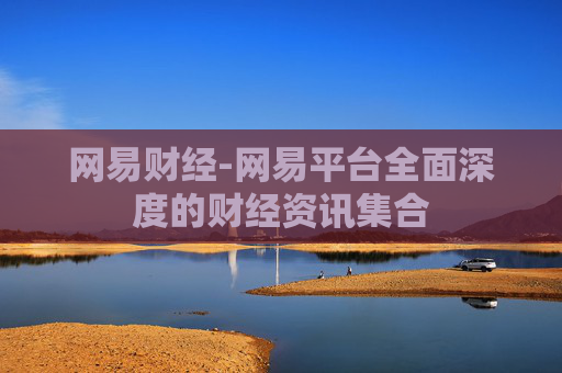 网易财经-网易平台全面深度的财经资讯集合