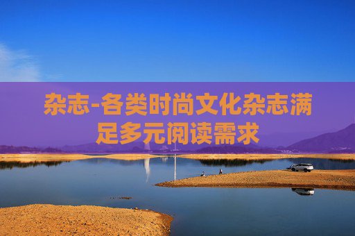 杂志-各类时尚文化杂志满足多元阅读需求