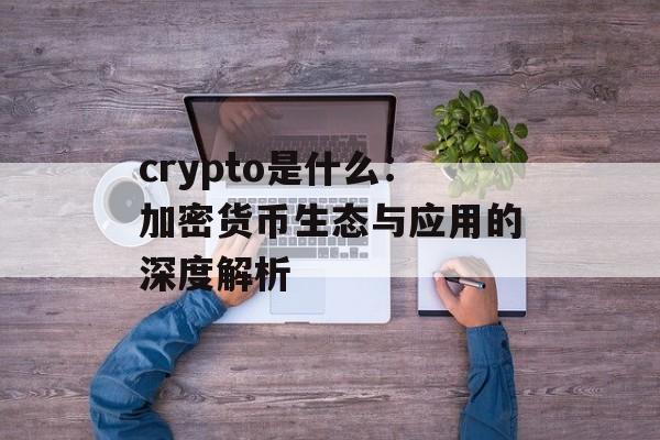 crypto是什么：加密货币生态与应用的深度解析