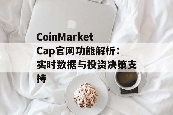CoinMarketCap官网功能解析：实时数据与投资决策支持