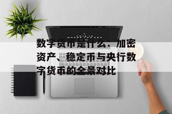 数字货币是什么：加密资产、稳定币与央行数字货币的全景对比