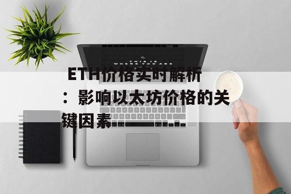  ETH价格实时解析：影响以太坊价格的关键因素