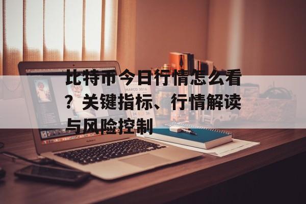 比特币今日行情怎么看？关键指标、行情解读与风险控制