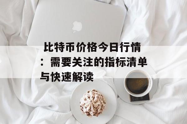  比特币价格今日行情：需要关注的指标清单与快速解读