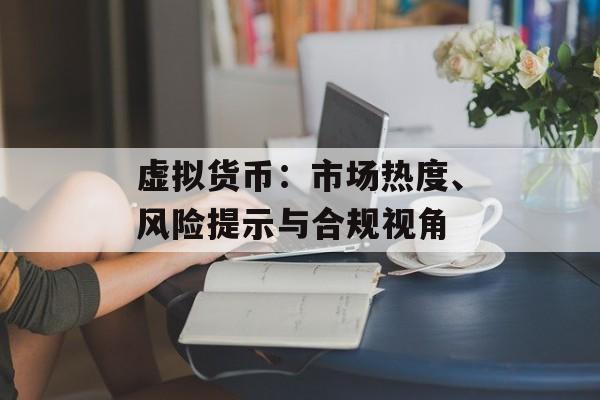 虚拟货币：市场热度、风险提示与合规视角