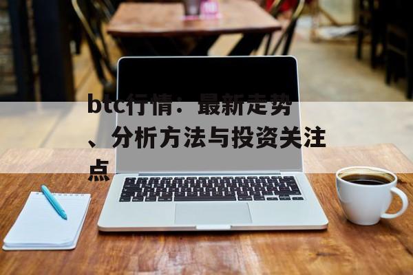 btc行情：最新走势、分析方法与投资关注点