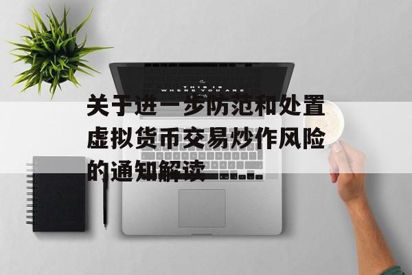 关于进一步防范和处置虚拟货币交易炒作风险的通知解读