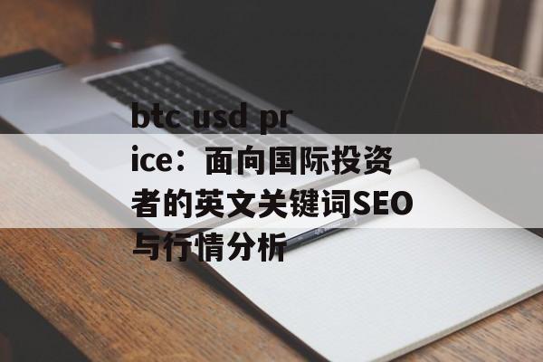 btc usd price：面向国际投资者的英文关键词SEO与行情分析