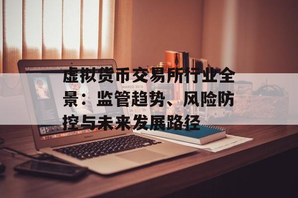 虚拟货币交易所行业全景：监管趋势、风险防控与未来发展路径