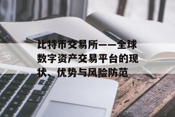 比特币交易所——全球数字资产交易平台的现状、优势与风险防范