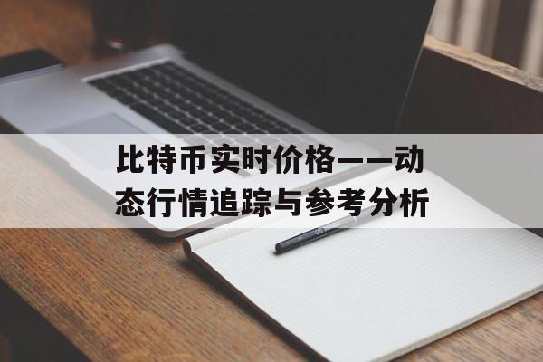 比特币实时价格——动态行情追踪与参考分析