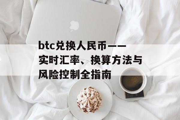 btc兑换人民币——实时汇率、换算方法与风险控制全指南
