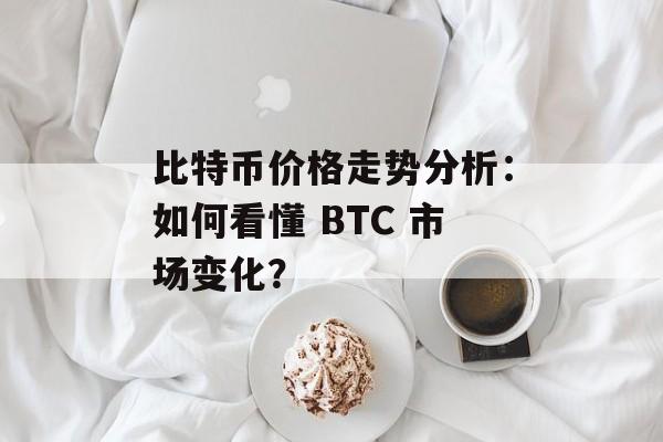 比特币价格走势分析：如何看懂 BTC 市场变化？