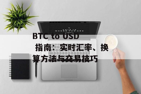 BTC to USD 指南：实时汇率、换算方法与交易技巧
