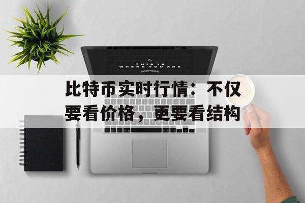 比特币实时行情：不仅要看价格，更要看结构